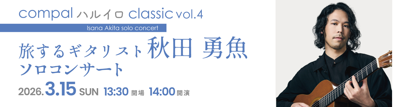 Compal ハルイロ Classic vol.4 旅するギタリスト 秋田 勇魚 ソロコンサート